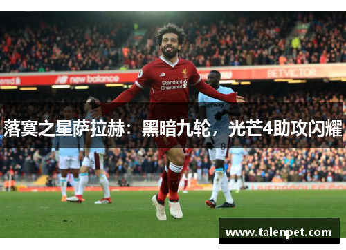落寞之星萨拉赫：黑暗九轮，光芒4助攻闪耀